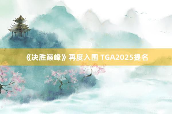 《决胜巅峰》再度入围 TGA2025提名